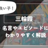 めっちゃ良い子　三輪霞　能力や名言、エピソードについて解説