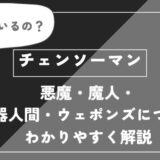 悪魔・魔人・武器人間・ウェポンズについてわかりやすく解説【チェンソーマン】