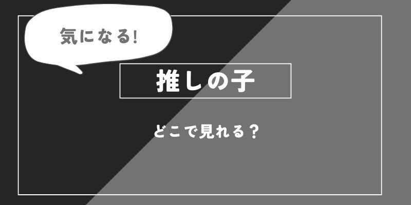 アニメ「推しの子」どこで見れる？