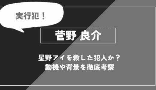 菅野良介とは？星野アイを殺した犯人か？動機や背景を徹底考察【推しの子】
