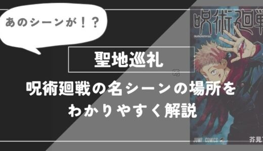 聖地巡礼 名シーンの場所を分かりやすく解説【呪術廻戦】