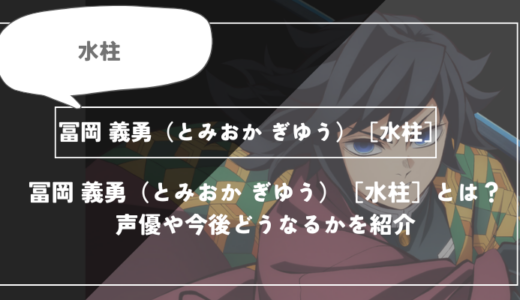 冨岡 義勇（とみおか ぎゆう）［水柱］とは？声優やどうなるかを紹介｜【鬼滅の刃】