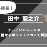 田中 龍之介の魅力!かっこいいシーンや推せるポイントについて解説