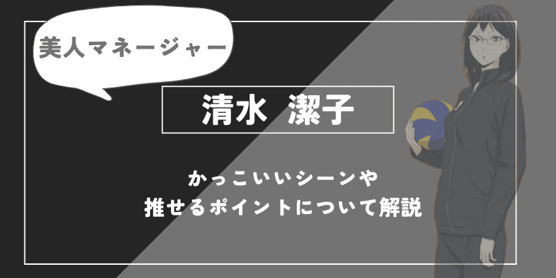 h1:清水 潔子の魅力！かっこいいシーンや推せるポイントについて解説【ハイキュー!!】