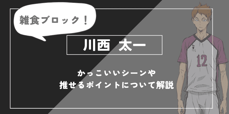 川西太一の魅力とは？「雑食」ブロックの凄さと卒業後の進路を徹底解説【ハイキュー!!】