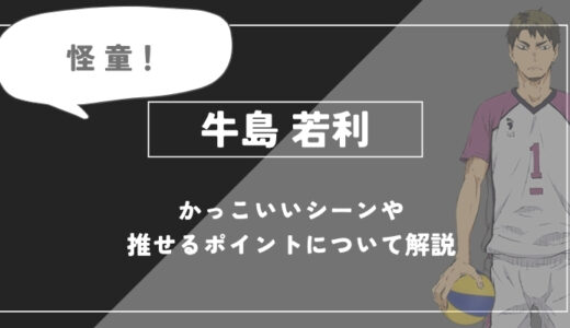 牛島若利の強さと魅力！名言・かっこいいシーンについて徹底解説【ハイキュー!!】