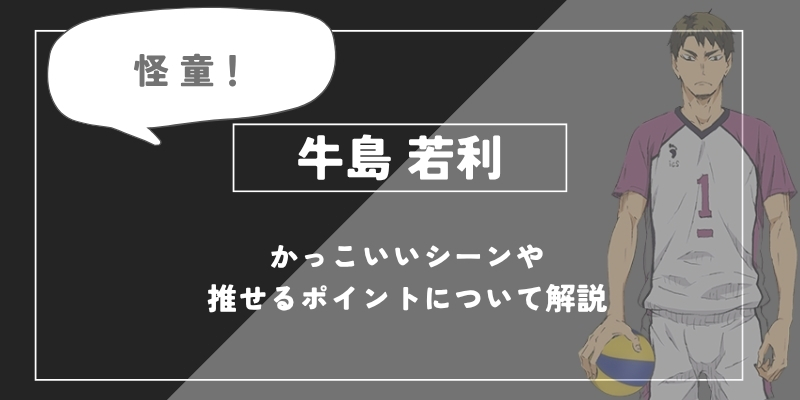 h1:牛島若利の強さと魅力！名言・かっこいいシーンについて徹底解説【ハイキュー!!】