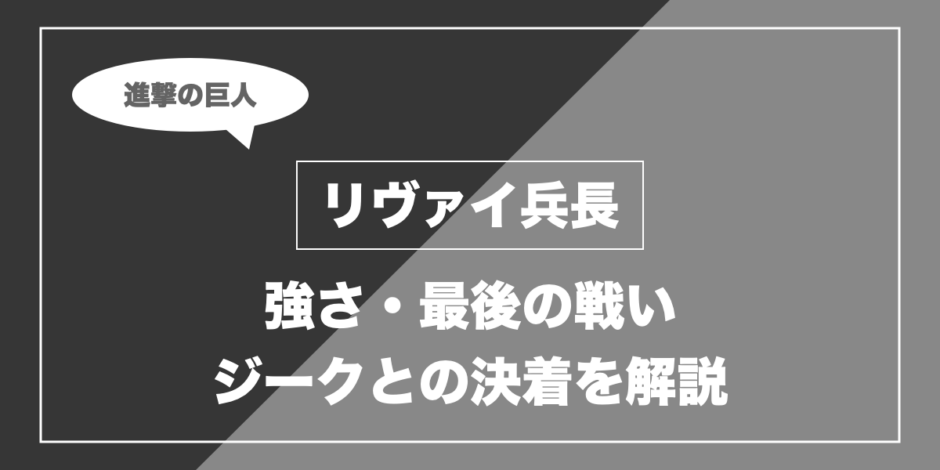 リヴァイ兵長｜強さ・最後の戦い ジークとの決着を解説
