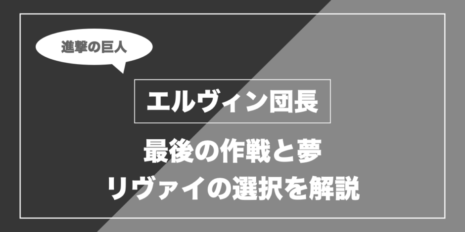 エルヴィン団長｜最後の作戦と夢 リヴァイの選択を解説