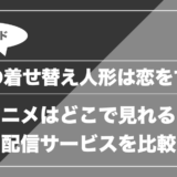 その着せ替え人形は恋をする|アニメはどこで見れる? 配信サービスを比較