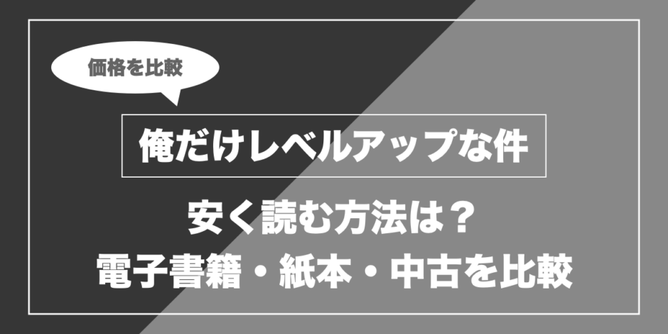 俺だけレベルアップな件｜安く読む方法は？ 電子書籍・紙本・中古を比較