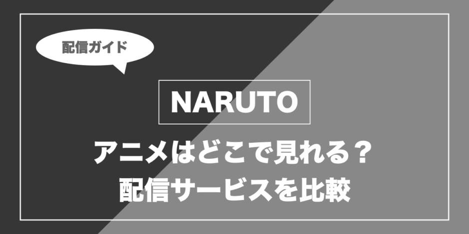 NARUTO｜アニメはどこで見れる？ 配信サービスを比較